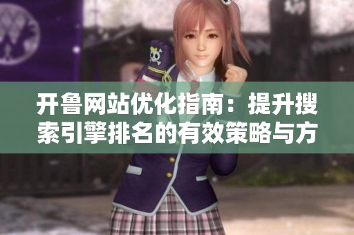 开鲁网站优化指南：提升搜索引擎排名的有效策略与方法