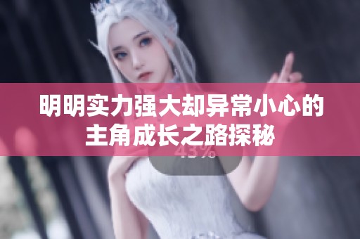 明明实力强大却异常小心的主角成长之路探秘