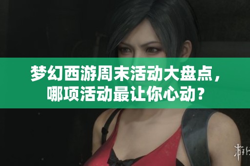 梦幻西游周末活动大盘点，哪项活动最让你心动？