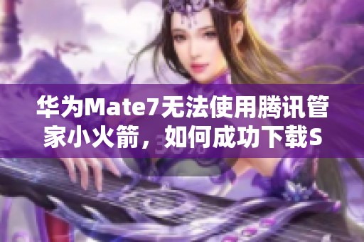 华为Mate7无法使用腾讯管家小火箭，如何成功下载Shadowrocket