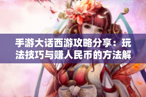 手游大话西游攻略分享：玩法技巧与赚人民币的方法解析
