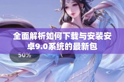全面解析如何下载与安装安卓9.0系统的最新包