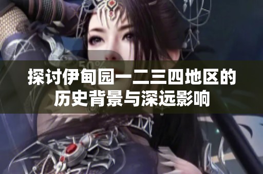 探讨伊甸园一二三四地区的历史背景与深远影响