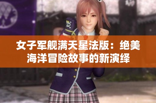 女子军舰满天星法版：绝美海洋冒险故事的新演绎