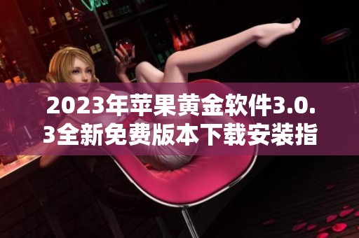 2023年苹果黄金软件3.0.3全新免费版本下载安装指南