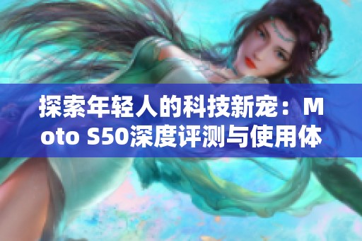 探索年轻人的科技新宠：Moto S50深度评测与使用体验分享