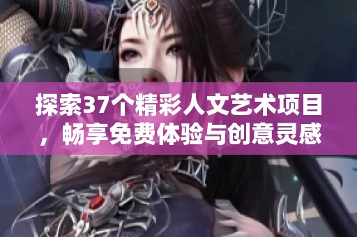 探索37个精彩人文艺术项目，畅享免费体验与创意灵感