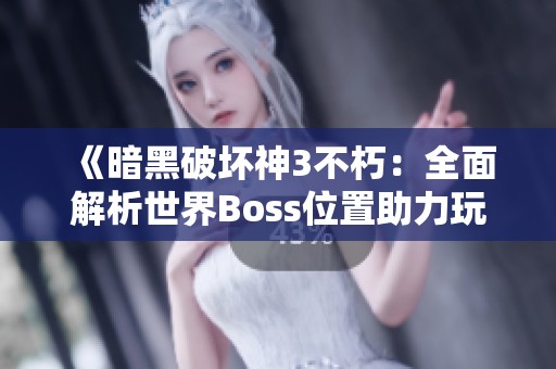 《暗黑破坏神3不朽：全面解析世界Boss位置助力玩家快速升级》