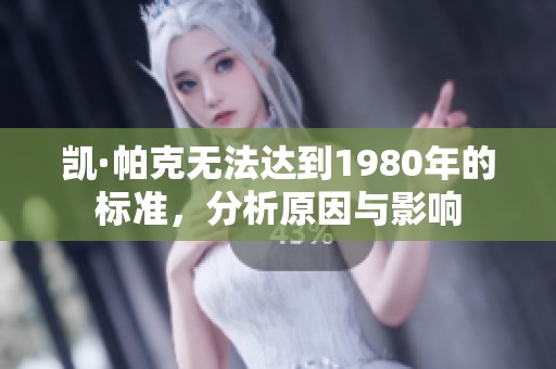 凯·帕克无法达到1980年的标准，分析原因与影响