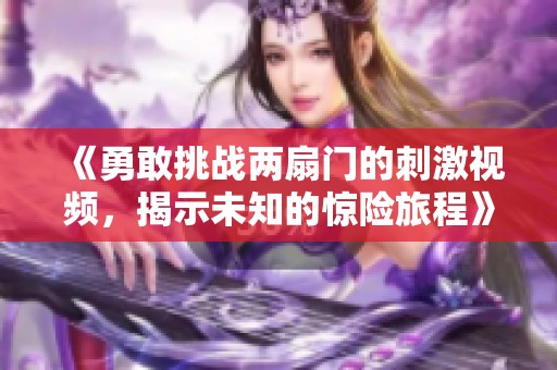 《勇敢挑战两扇门的刺激视频，揭示未知的惊险旅程》
