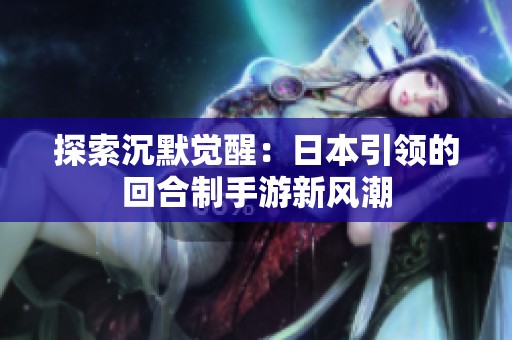探索沉默觉醒：日本引领的回合制手游新风潮