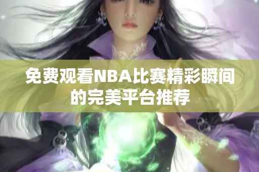 免费观看NBA比赛精彩瞬间的完美平台推荐