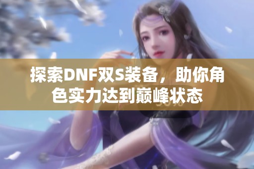 探索DNF双S装备，助你角色实力达到巅峰状态