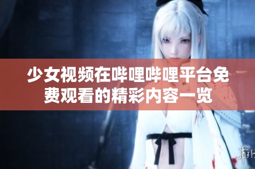 少女视频在哔哩哔哩平台免费观看的精彩内容一览