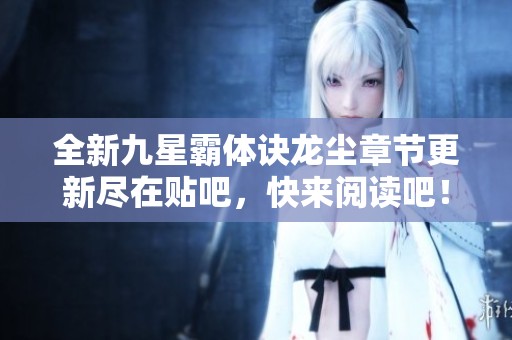 全新九星霸体诀龙尘章节更新尽在贴吧，快来阅读吧！