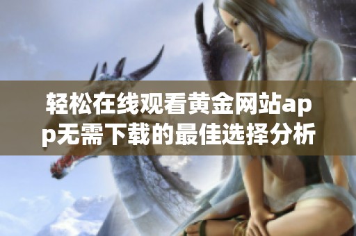 轻松在线观看黄金网站app无需下载的最佳选择分析
