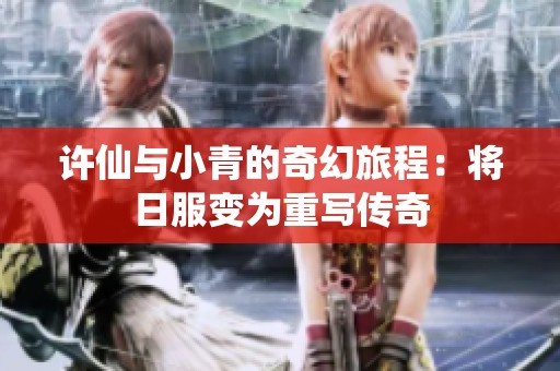 许仙与小青的奇幻旅程：将日服变为重写传奇