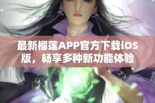 最新榴莲APP官方下载iOS版，畅享多种新功能体验