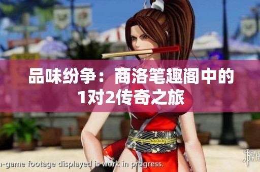 品味纷争：商洛笔趣阁中的1对2传奇之旅