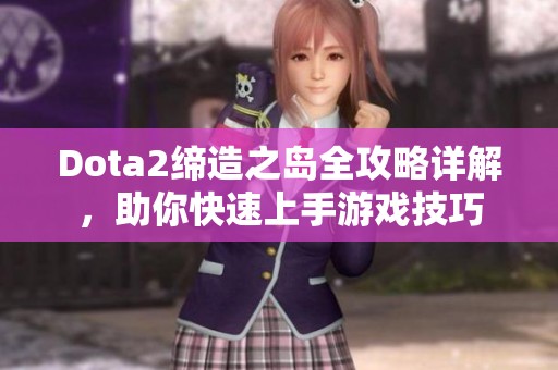 Dota2缔造之岛全攻略详解，助你快速上手游戏技巧