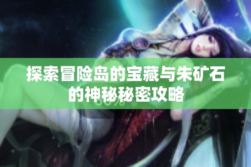 探索冒险岛的宝藏与朱矿石的神秘秘密攻略