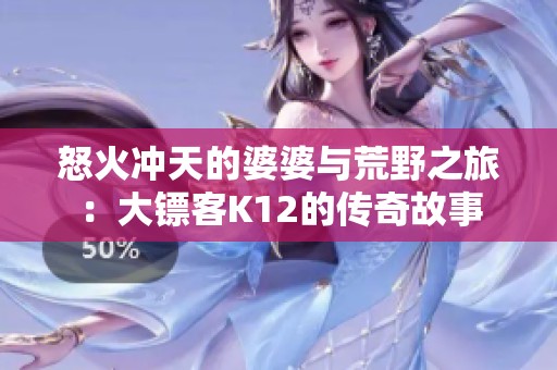 怒火冲天的婆婆与荒野之旅：大镖客K12的传奇故事