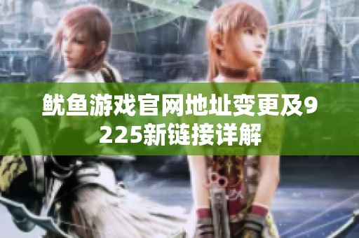 鱿鱼游戏官网地址变更及9225新链接详解