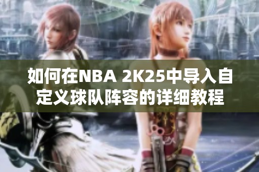 如何在NBA 2K25中导入自定义球队阵容的详细教程