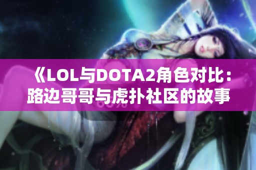 《LOL与DOTA2角色对比：路边哥哥与虎扑社区的故事解析》
