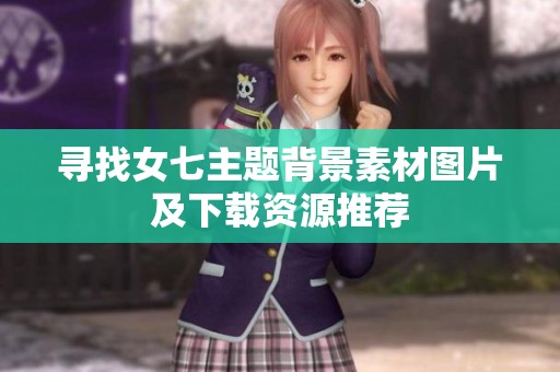 寻找女七主题背景素材图片及下载资源推荐