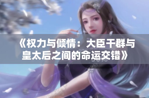 《权力与倾情：大臣干群与皇太后之间的命运交错》