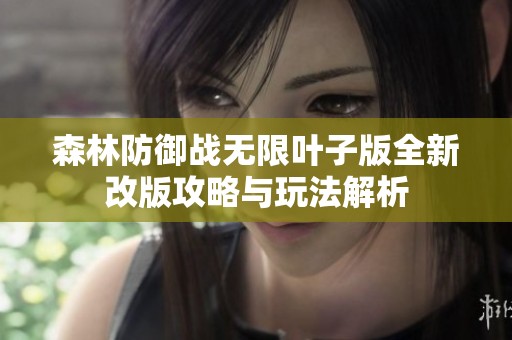 森林防御战无限叶子版全新改版攻略与玩法解析
