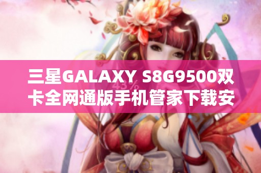 三星GALAXY S8G9500双卡全网通版手机管家下载安装指南