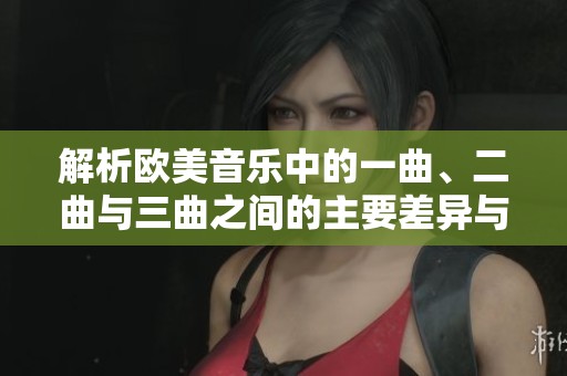 解析欧美音乐中的一曲、二曲与三曲之间的主要差异与特点
