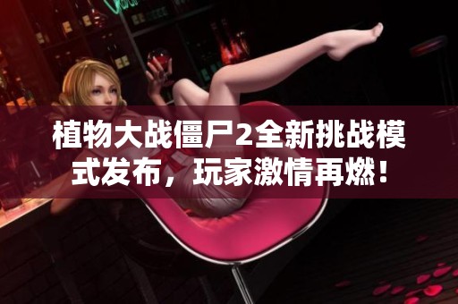 植物大战僵尸2全新挑战模式发布，玩家激情再燃！