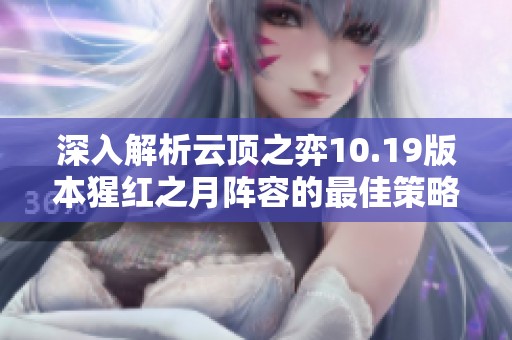 深入解析云顶之弈10.19版本猩红之月阵容的最佳策略与玩法技巧