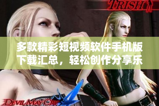 多款精彩短视频软件手机版下载汇总，轻松创作分享乐趣