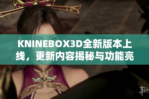 KNINEBOX3D全新版本上线，更新内容揭秘与功能亮点分析