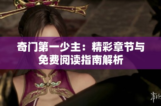 奇门第一少主：精彩章节与免费阅读指南解析