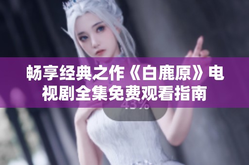 畅享经典之作《白鹿原》电视剧全集免费观看指南