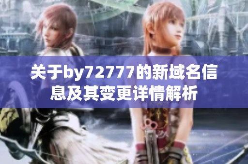 关于by72777的新域名信息及其变更详情解析