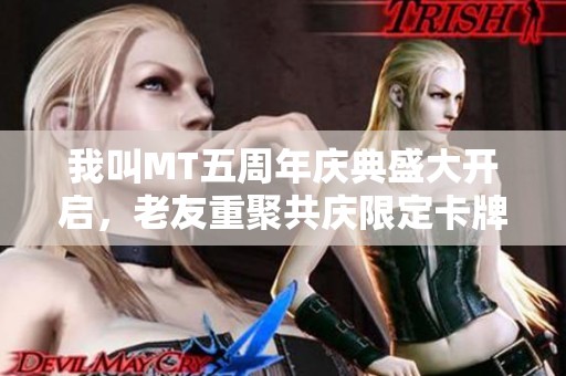 我叫MT五周年庆典盛大开启，老友重聚共庆限定卡牌狂欢盛宴！