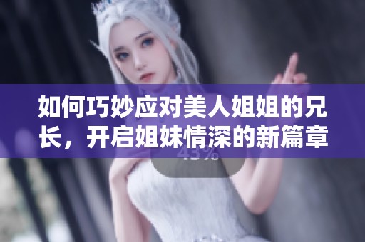 如何巧妙应对美人姐姐的兄长，开启姐妹情深的新篇章