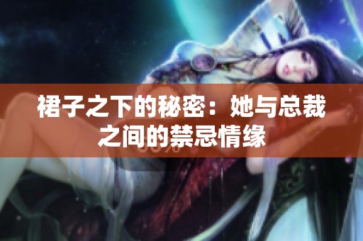 裙子之下的秘密：她与总裁之间的禁忌情缘