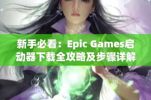 新手必看：Epic Games启动器下载全攻略及步骤详解