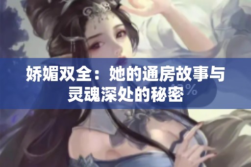 娇媚双全：她的通房故事与灵魂深处的秘密