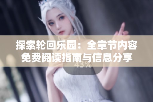 探索轮回乐园：全章节内容免费阅读指南与信息分享