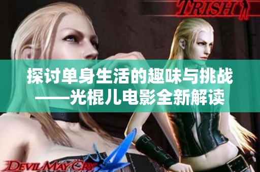 探讨单身生活的趣味与挑战——光棍儿电影全新解读