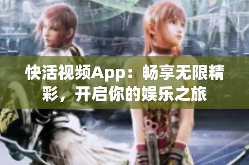 快活视频App：畅享无限精彩，开启你的娱乐之旅