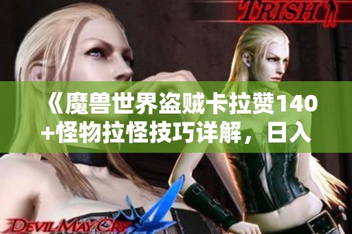 《魔兽世界盗贼卡拉赞140+怪物拉怪技巧详解，日入过万的宝典》